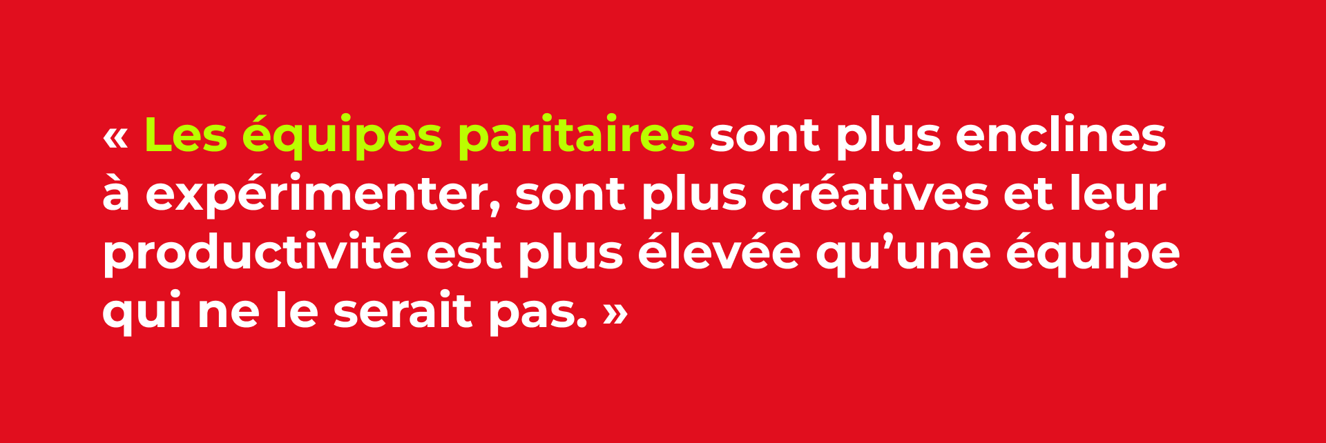 Les équipe paritaires sont plus enclines à expérimenter, sont plus créatives et leur productivité est plus élevée qu'une équipe qui ne le serait pas